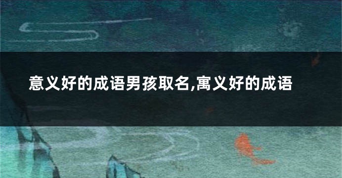意义好的成语男孩取名,寓义好的成语