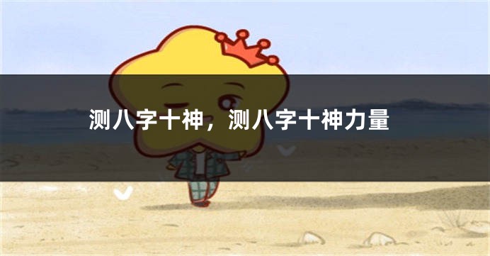 测八字十神，测八字十神力量