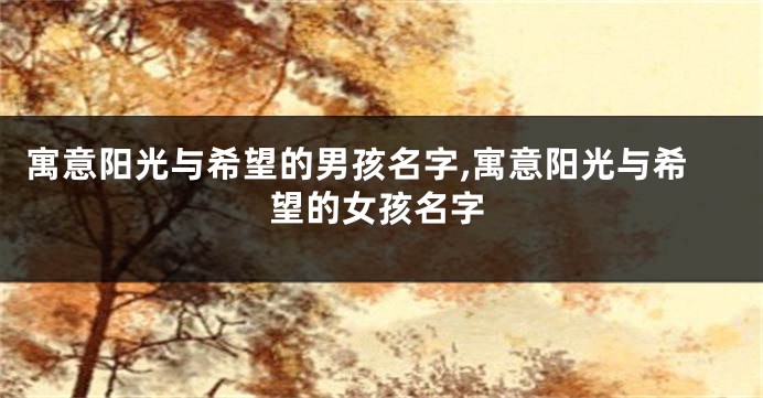 寓意阳光与希望的男孩名字,寓意阳光与希望的女孩名字