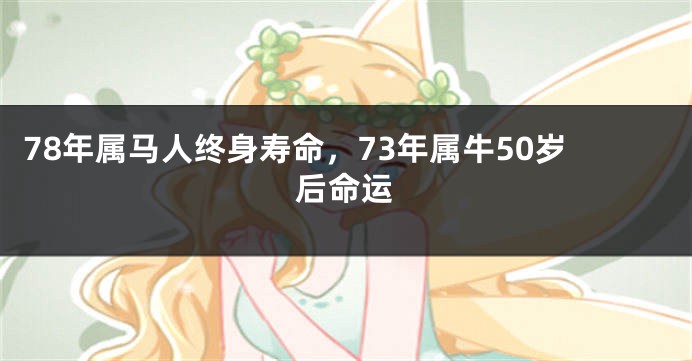 78年属马人终身寿命，73年属牛50岁后命运