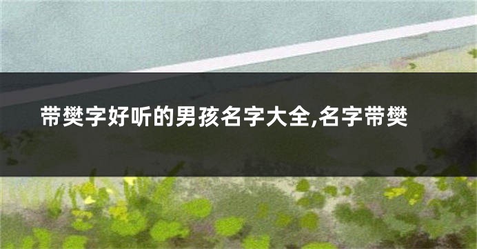 带樊字好听的男孩名字大全,名字带樊