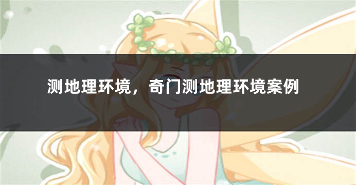 测地理环境，奇门测地理环境案例