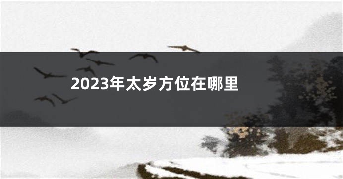 2023年太岁方位在哪里