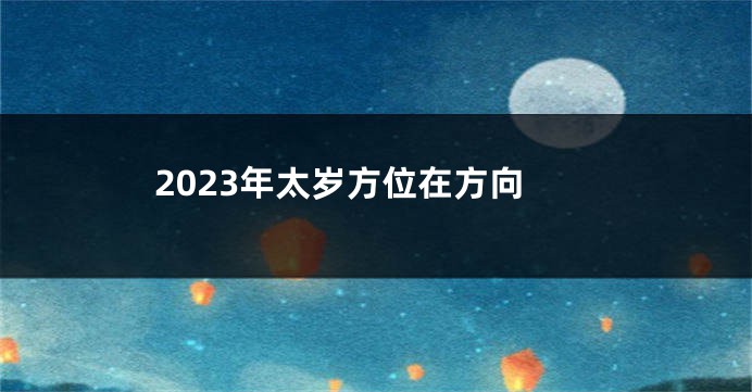 2023年太岁方位在方向