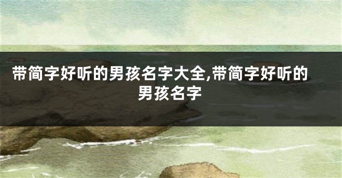 带简字好听的男孩名字大全,带简字好听的男孩名字