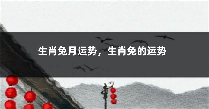 生肖兔月运势，生肖兔的运势