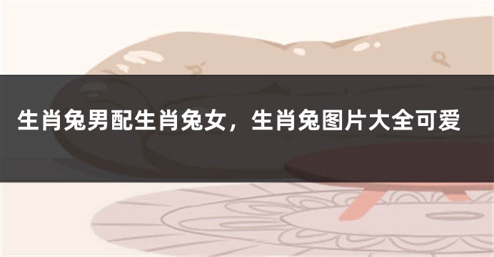 生肖兔男配生肖兔女，生肖兔图片大全可爱