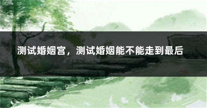 测试婚姻宫，测试婚姻能不能走到最后