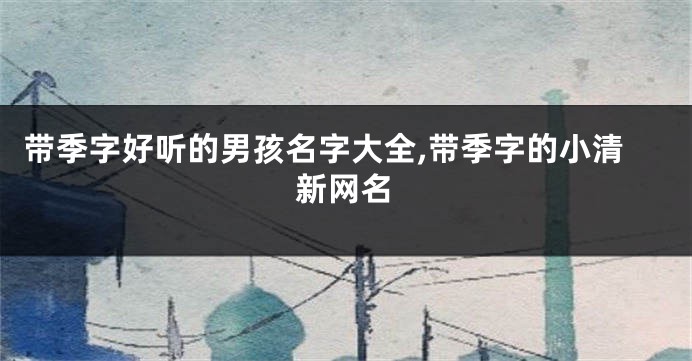 带季字好听的男孩名字大全,带季字的小清新网名