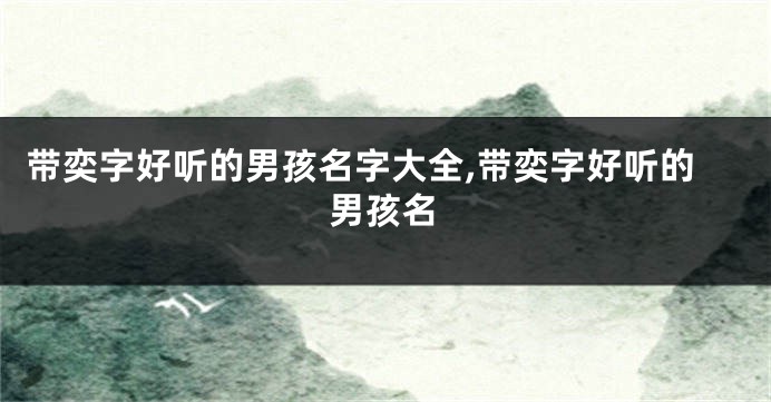 带奕字好听的男孩名字大全,带奕字好听的男孩名