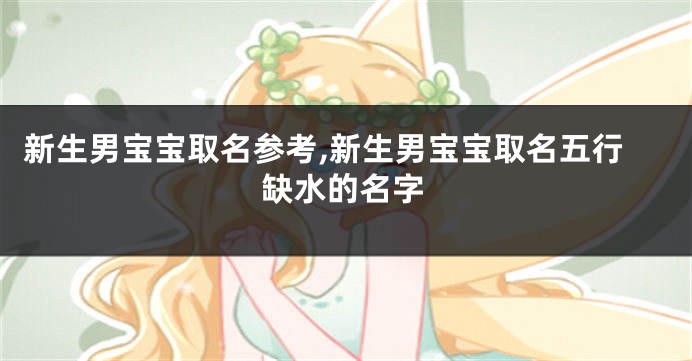 新生男宝宝取名参考,新生男宝宝取名五行缺水的名字