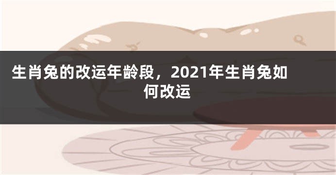 生肖兔的改运年龄段，2021年生肖兔如何改运
