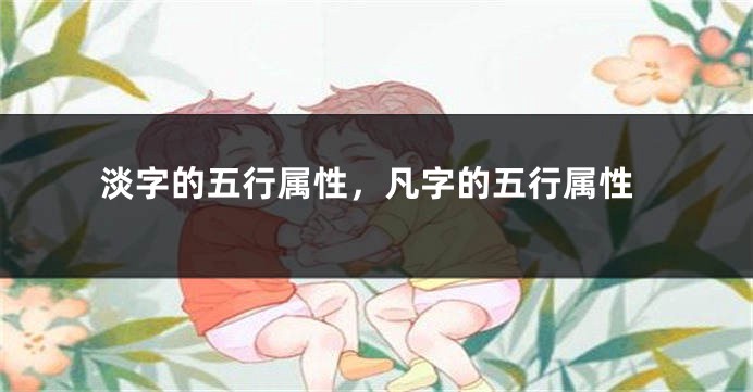 淡字的五行属性，凡字的五行属性