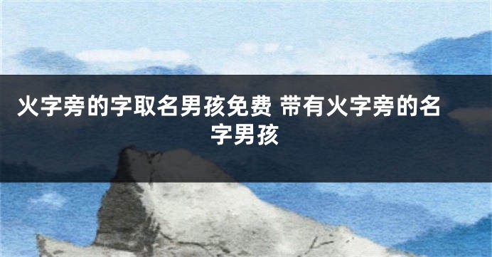 火字旁的字取名男孩免费 带有火字旁的名字男孩