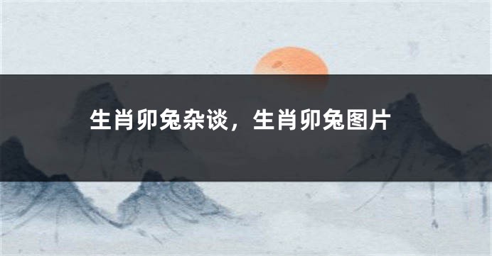 生肖卯兔杂谈，生肖卯兔图片