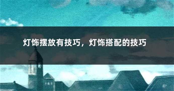 灯饰摆放有技巧，灯饰搭配的技巧