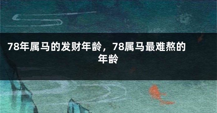 78年属马的发财年龄，78属马最难熬的年龄