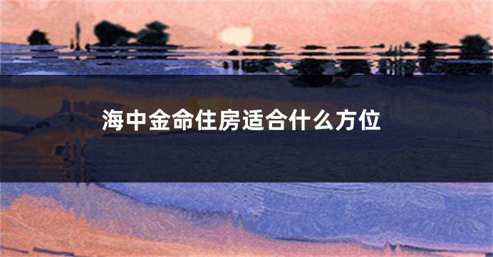 海中金命住房适合什么方位