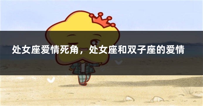 处女座爱情死角，处女座和双子座的爱情