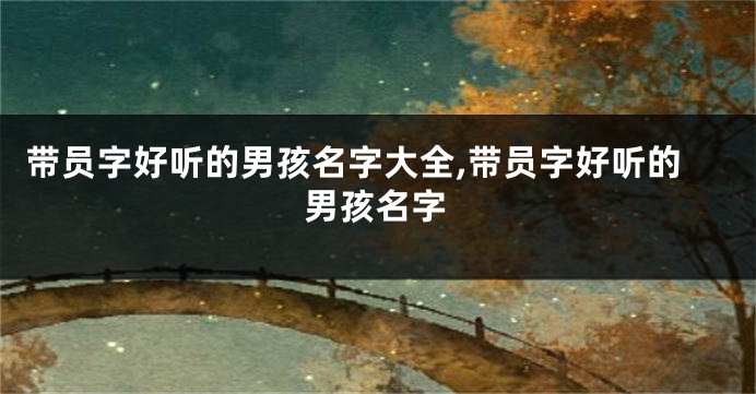 带员字好听的男孩名字大全,带员字好听的男孩名字