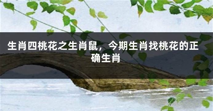 生肖四桃花之生肖鼠，今期生肖找桃花的正确生肖