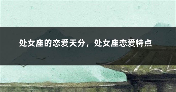 处女座的恋爱天分，处女座恋爱特点