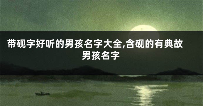 带砚字好听的男孩名字大全,含砚的有典故男孩名字