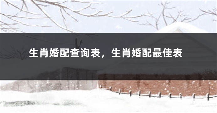 生肖婚配查询表，生肖婚配最佳表