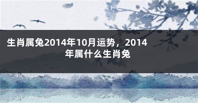 生肖属兔2014年10月运势，2014年属什么生肖兔