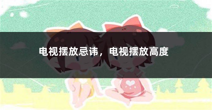 电视摆放忌讳，电视摆放高度