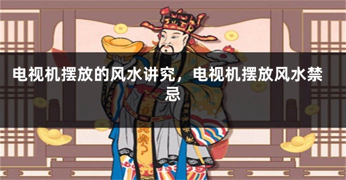 电视机摆放的风水讲究，电视机摆放风水禁忌