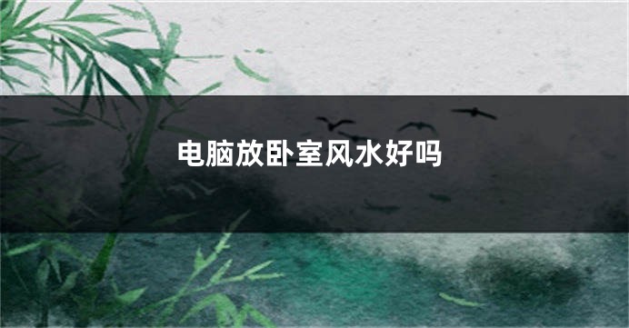 电脑放卧室风水好吗