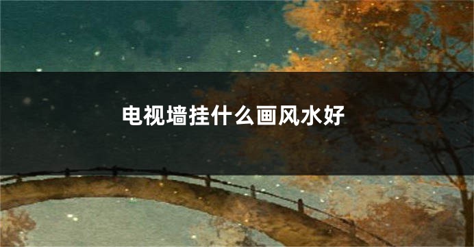 电视墙挂什么画风水好