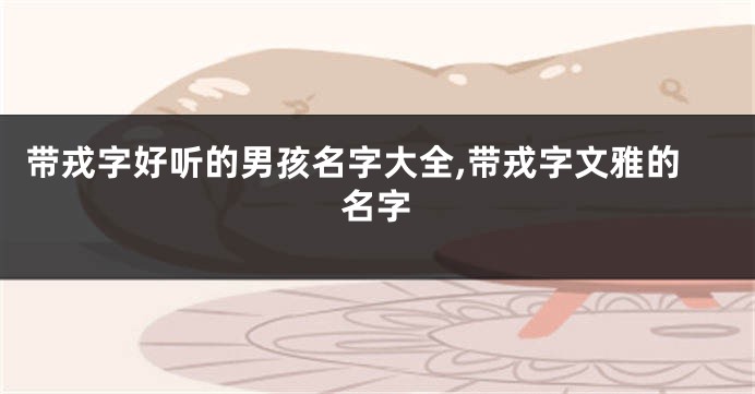 带戎字好听的男孩名字大全,带戎字文雅的名字