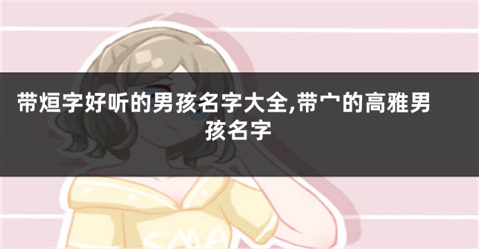 带烜字好听的男孩名字大全,带宀的高雅男孩名字