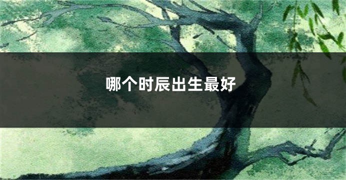 哪个时辰出生最好