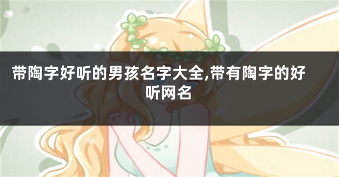 带陶字好听的男孩名字大全,带有陶字的好听网名