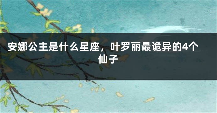 安娜公主是什么星座，叶罗丽最诡异的4个仙子