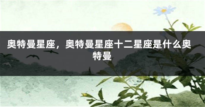 奥特曼星座，奥特曼星座十二星座是什么奥特曼