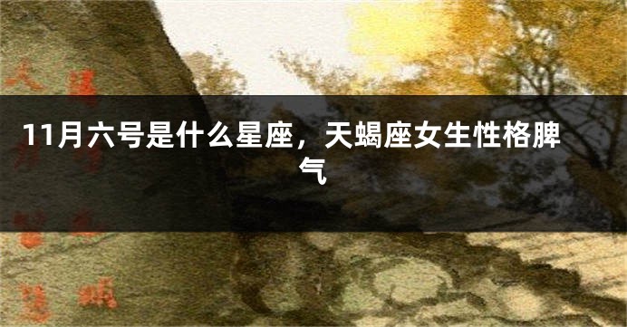 11月六号是什么星座，天蝎座女生性格脾气