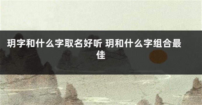 玥字和什么字取名好听 玥和什么字组合最佳