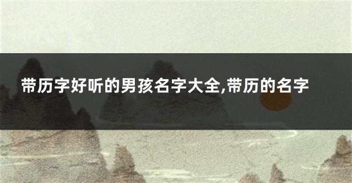 带历字好听的男孩名字大全,带历的名字
