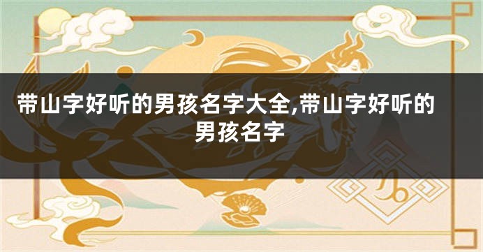 带山字好听的男孩名字大全,带山字好听的男孩名字