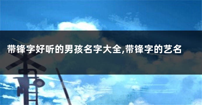 带锋字好听的男孩名字大全,带锋字的艺名