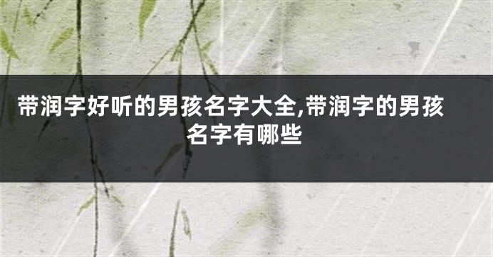 带润字好听的男孩名字大全,带润字的男孩名字有哪些