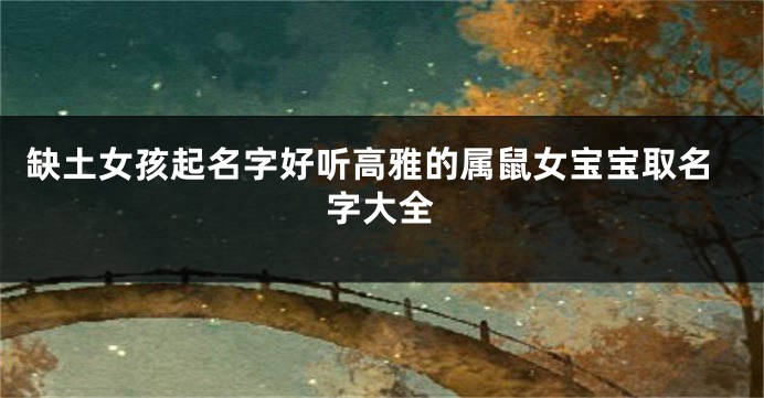 缺土女孩起名字好听高雅的属鼠女宝宝取名字大全