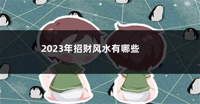 2023年招财风水有哪些