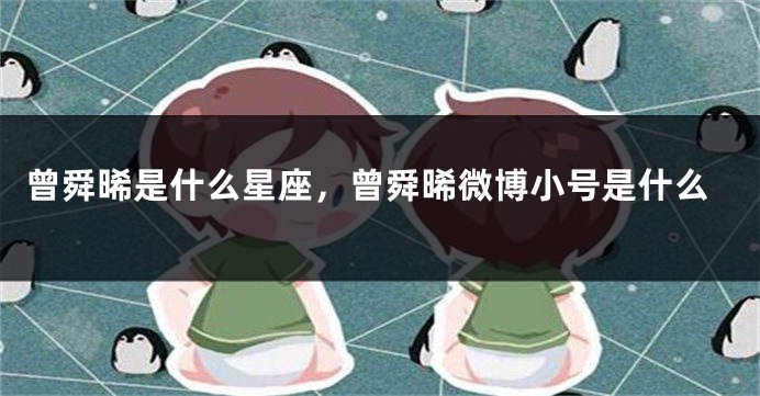 曾舜晞是什么星座，曾舜晞微博小号是什么