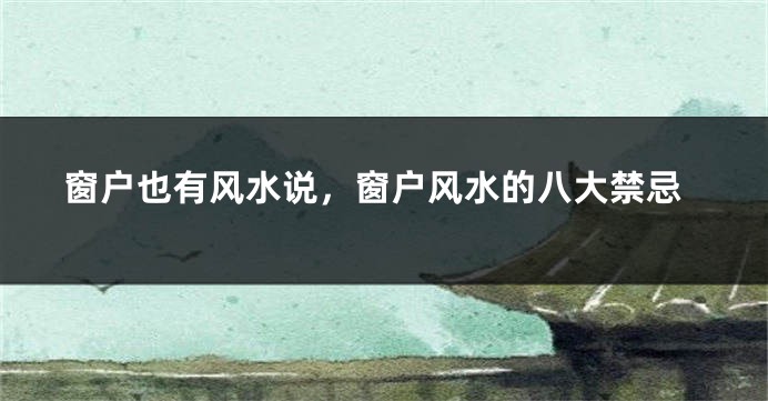 窗户也有风水说，窗户风水的八大禁忌