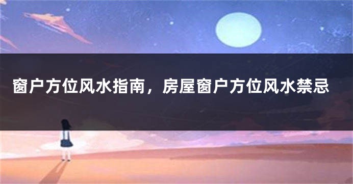 窗户方位风水指南，房屋窗户方位风水禁忌